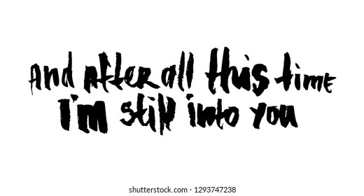 Comic calligraphic inscription - and after all this time i'm still into you. Well suited for a poster in the interior, a postcard or a t-shirt.