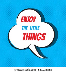 Comic speech bubble with phrase "Enjoy the little things". Vector illustration