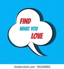 Comic speech bubble with phrase "Find what you love". Vector illustration