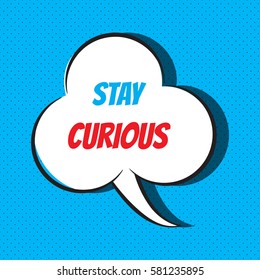 Comic speech bubble with phrase "Stay curious". Vector illustration