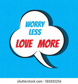 Comic speech bubble with phrase "Worry less, love more". Vector illustration