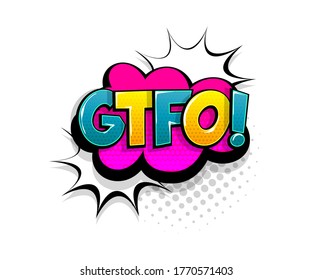Comic text GTFO on speech bubble cartoon pop art style. Colorful halftone speak bubble cloud background. Retro humor chat tag template. Comic text icon sticker.