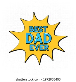 Comics lettering  Best Dad Ever on speech bubble. Retro Fathers day greeting card in Pop Art style. Easy to edit vector template for banner, typography poster, flyer, postcard, party invitation.