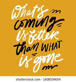 What’s coming is better than what is gone. Motivational quote for your design. Hand lettering illustration