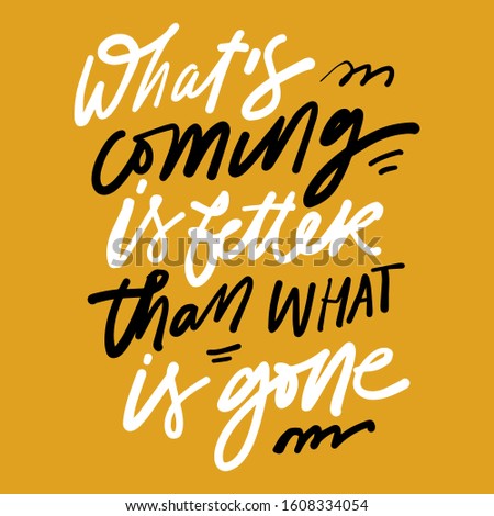 What’s coming is better than what is gone. Motivational quote for your design. Hand lettering illustration