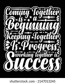 Coming Together Is A Beginning Keeping Together Is Progress Working Together Is Success T shirt Design