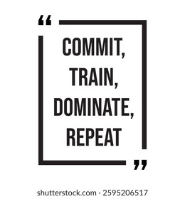 commit, train, dominate, repeat, inspirational design quote, motivational quotes, typography illustration lettering quotes