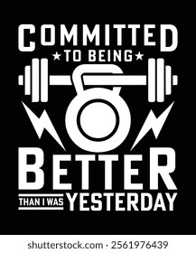 COMMITTED TO BEING BETTER THAN I WAS YESTERDAY TSHIRT DESIGN