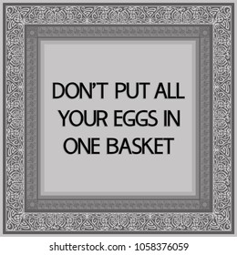 Common English proverbs.
Don't put all your eggs in one basket