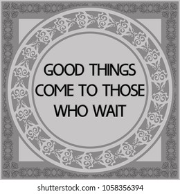 Common English proverbs.
Good things come to those who wait.