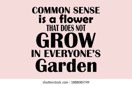 Common Sense Is A Flower Grow In Everyone's Garden T-shirt Design