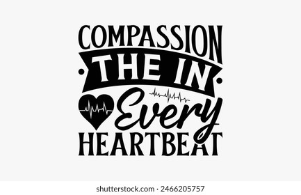 Compassion the In Every Heartbeat - Nurse T-shirt Design, Handmade Lettering Design For Card Template, Text Banners, Modern Calligraphy, Cards And Posters, Mugs, Notebooks, EPS-10.