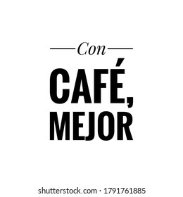 ''Con café, mejor'' (''better with coffee'' in spanish) sign vector for coffee shop 