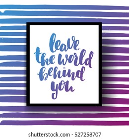 concept handwritten poster. " leave the world behind you " creative graphic template brush fonts inspirational quotes