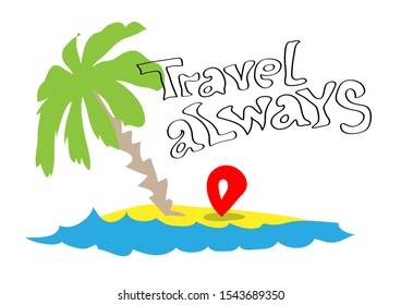 The concept of rest and travel by the sea. The inscription travel always. A simple image of a palm tree on the island 
