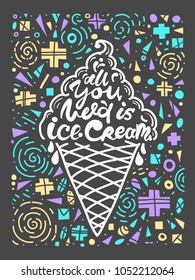 Conceptual art of ice cream. Quotes "all you need is ice cream". Vector illustration of lettering phrase. Calligraphy motivational poster. Typography