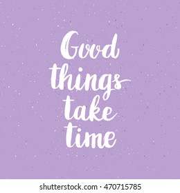 Conceptual hand drawn phrase Good things take time. Lettering design for posters, t-shirts, cards, invitations, stickers, banners, advertisement. Vector.