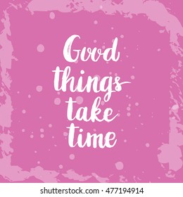 Conceptual hand drawn phrase Good things take time. Lettering design for posters, t-shirts, cards, invitations, stickers, banners, advertisement. Vector.