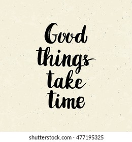 Conceptual hand drawn phrase Good things take time. Lettering design for posters, t-shirts, cards, invitations, stickers, banners, advertisement. Vector illustration.