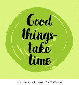 Conceptual hand drawn phrase Good things take time. Lettering design for posters, t-shirts, cards, invitations, stickers, banners, advertisement. Vector illustration.
