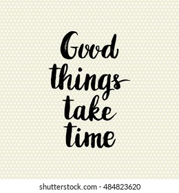 Conceptual hand drawn phrase Good things take time. Lettering design for posters, t-shirts, cards, invitations, stickers, banners, advertisement. Vector illustration.