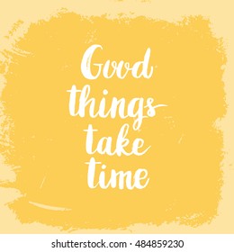 Conceptual hand drawn phrase Good things take time. Lettering design for posters, t-shirts, cards, invitations, stickers, banners, advertisement. Vector.
