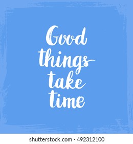 Conceptual hand drawn phrase Good things take time. Lettering design for posters, t-shirts, cards, invitations, stickers, banners, advertisement. Vector.