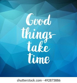 Conceptual hand drawn phrase Good things take time. Lettering design for posters, t-shirts, cards, invitations, stickers, banners, advertisement. Vector.
