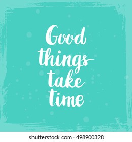Conceptual hand drawn phrase Good things take time. Lettering design for posters, t-shirts, cards, invitations, stickers, banners, advertisement. Vector.