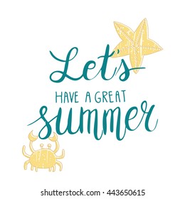 Conceptual hand drawn phrase Let's have a great summer with picture of crab and starfish. Lettering design for posters, t-shirts, cards, invitations, stickers, banners, advertisement.  Vector.