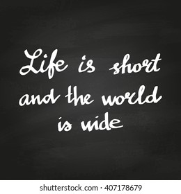 Conceptual hand drawn phrase Life is short and the world is wide on chalkboard. Lettering design for posters, t-shirts, cards, invitations, stickers, banners, advertisement. Vector.