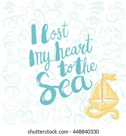 Conceptual hand drawn phrase I lost my heart to the sea. Lettering design for posters, t-shirts, cards, invitations, stickers, banners, advertisement. Vector.