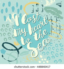 Conceptual hand drawn phrase I lost my heart to the sea. Lettering design for posters, t-shirts, cards, invitations, stickers, banners, advertisement. Vector card on abstract background.