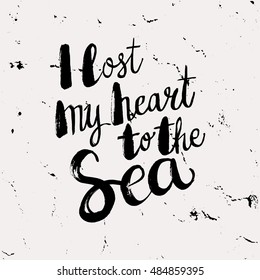 Conceptual hand drawn phrase I lost my heart to the Sea. Lettering design for posters, t-shirts, cards, invitations, stickers, banners, advertisement. Vector.