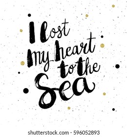 Conceptual hand drawn phrase I lost my heart to the Sea. Lettering design for posters, t-shirts, cards, invitations, stickers, banners, advertisement. Vector.