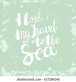 Conceptual hand drawn phrase I lost my heart to the Sea. Lettering design for posters, t-shirts, cards, invitations, stickers, banners, advertisement. Vector.