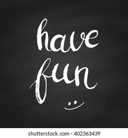 Conceptual handdrawn phrase Have fun on chalkboard. Handdrawn tee graphic. Lettering design for posters, t-shirts, cards, invitations, stickers, banners, advertisement. Vector.