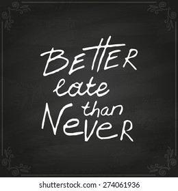 Conceptual handwritten phrase Better late than never. Hand drawn tee graphic. Typographic print poster. T shirt hand lettered calligraphic design. Vector illustration on chalkboard.