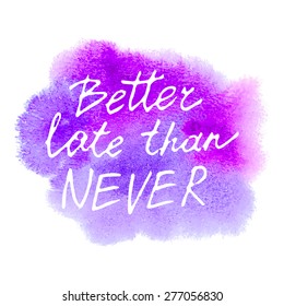 Conceptual handwritten phrase Better late than never on abstract multicolored watercolor splash. Hand drawn tee graphic. T shirt hand lettered calligraphic design. Lettering design. Vector 