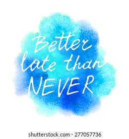 Conceptual handwritten phrase Better late than never on abstract multicolored watercolor splash. Hand drawn tee graphic. T shirt hand lettered calligraphic design. Lettering design. Vector