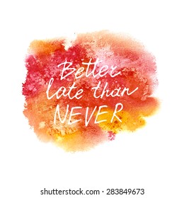 Conceptual handwritten phrase Better late than never on abstract multicolored watercolor splash.. Hand drawn tee graphic.  T shirt hand lettered calligraphic design. Vector illustration