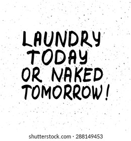 Conceptual handwritten phrase Laundry today or naked tomorrow. Hand drawn tee graphic. Typographic print poster. T shirt hand lettered calligraphic design. Lettering design. Vector illustration