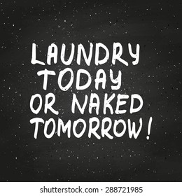 Conceptual handwritten phrase Laundry today or naked tomorrow on chalkboard. Hand drawn tee graphic. Typographic print poster. T shirt hand lettered calligraphic design. Vector illustration