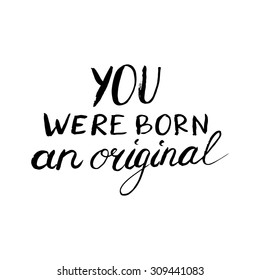 Conceptual handwritten phrase You were born an original. Handdrawn lettering design. T shirt hand lettered calligraphic design. Vector illustration.