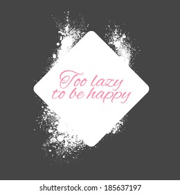 Conceptual illustration with the idiom Too Lazy To Be Happy in text in a square white frame on a black background