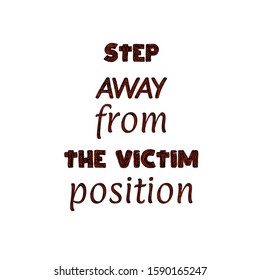 Conceptual motivational vector quote. Step away from the victim position. Lettering on white background