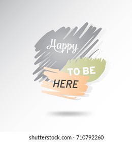 Conceptual phrase  "happy to be here" sign over grunge brush art paint abstract texture background. Eps10 vector.