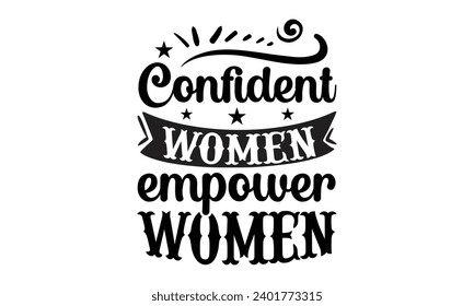 Confident Women Empower Women- Women Empowerment t- shirt design, Hand drawn lettering phrase, Illustration for prints on t-shirts and bags, posters, cards, Vector illustration Template.