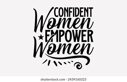 Confident Women Empower Women- Women's empowerment t- shirt design, Hand drawn lettering phrase isolated on white background, Illustration for prints on bags, posters, cards, Isolated on white backgro