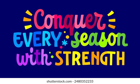 Conquer Every Season with Strength, bright supportive inspirational lettering design for any seasonal depression and sadness awareness purposes. Motivational typography element in vivid, pure colors